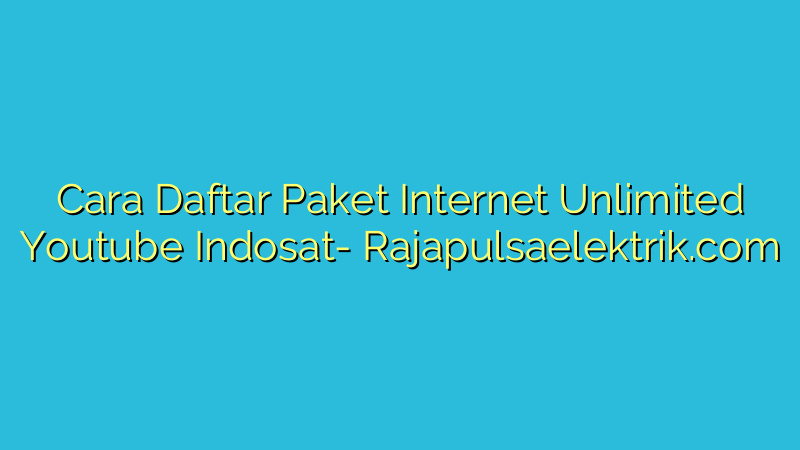 Cara Daftar Paket Internet Unlimited Youtube Indosat
