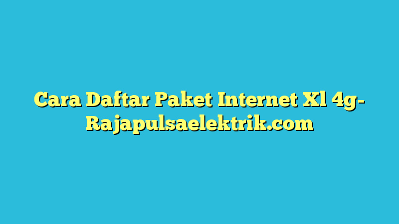 Cara Daftar Paket Internet Xl 4g