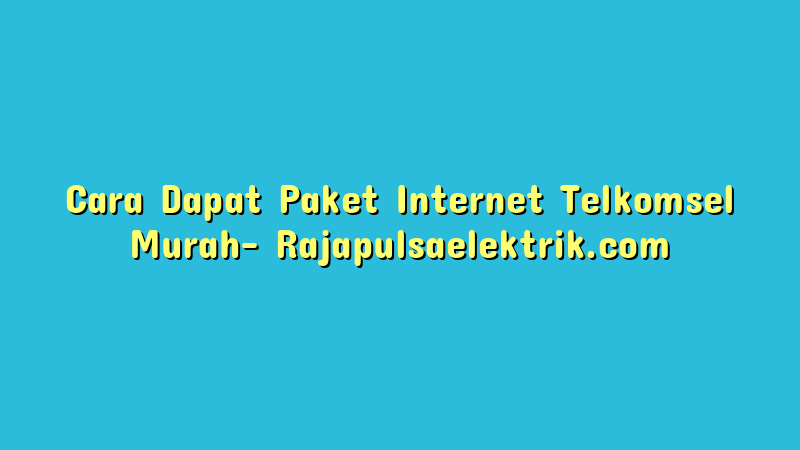Cara Dapat Paket Internet Telkomsel Murah
