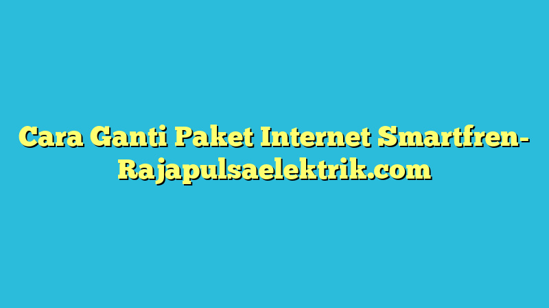 Cara Ganti Paket Internet Smartfren