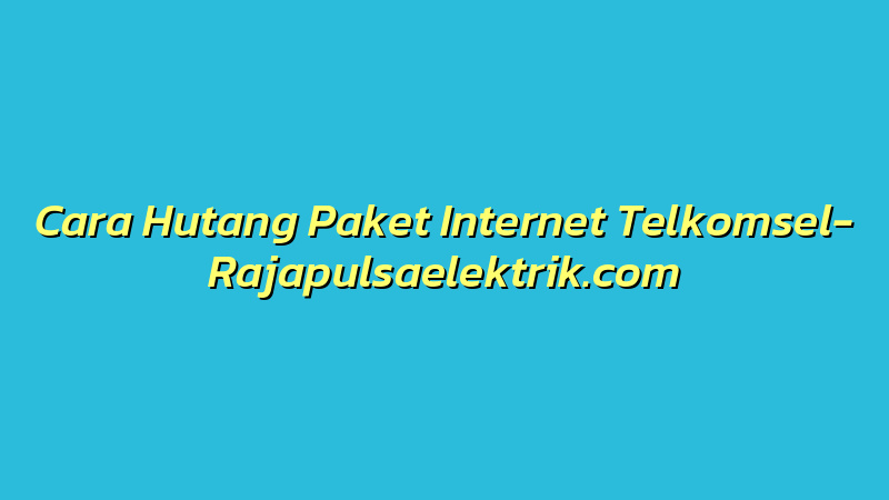 Cara Hutang Paket Internet Telkomsel