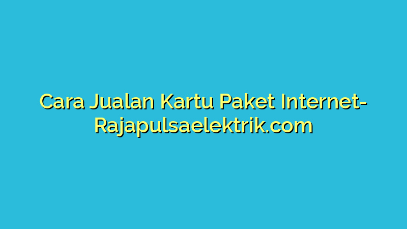 Cara Jualan Kartu Paket Internet