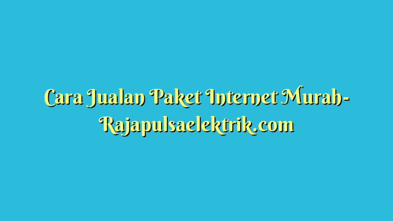 Cara Jualan Paket Internet Murah