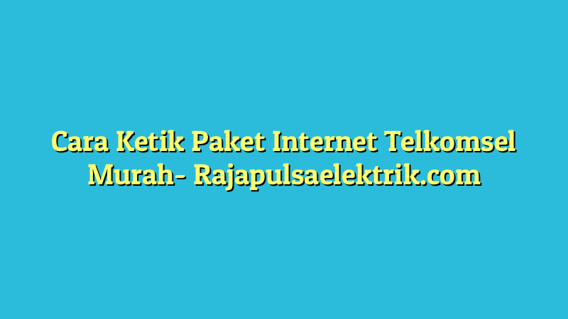 Cara Ketik Paket Internet Telkomsel Murah