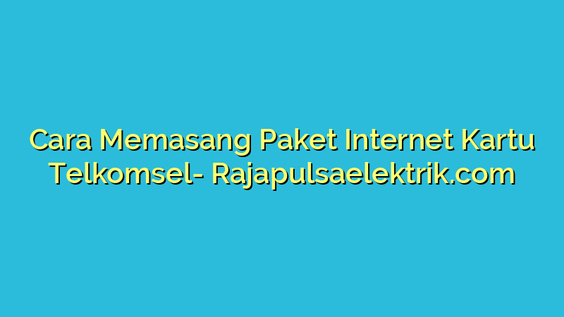 Cara Memasang Paket Internet Kartu Telkomsel