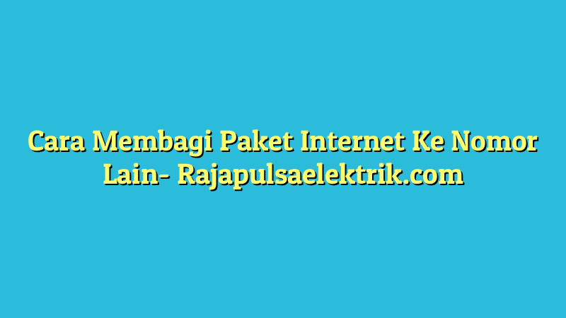 Cara Membagi Paket Internet Ke Nomor Lain