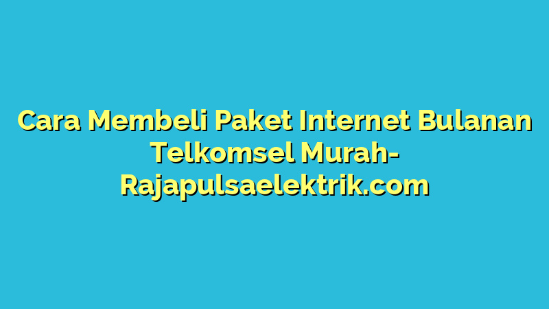 Cara Membeli Paket Internet Bulanan Telkomsel Murah