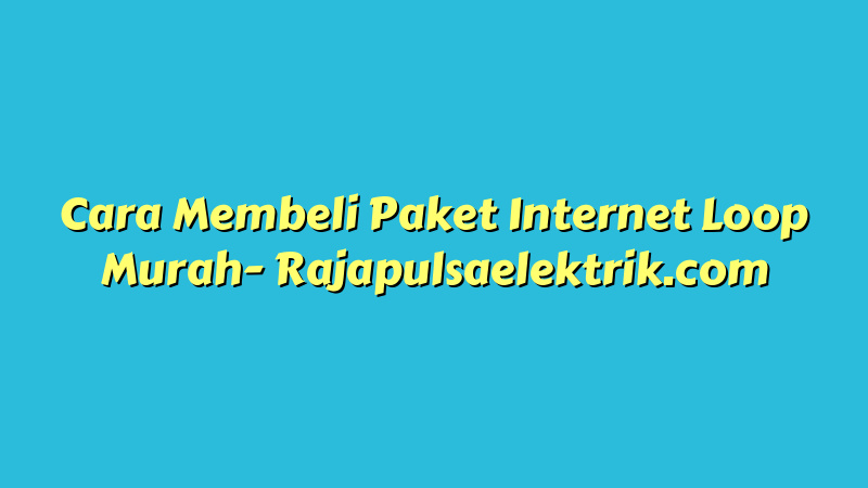 Cara Membeli Paket Internet Loop Murah