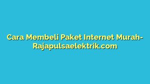 Cara Membeli Paket Internet Murah