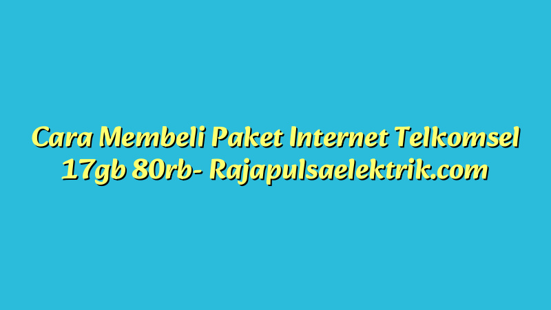 Cara Membeli Paket Internet Telkomsel 17gb 80rb