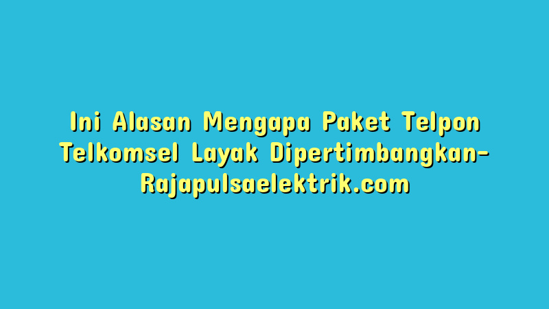 Ini Alasan Mengapa Paket Telpon Telkomsel Layak Dipertimbangkan
