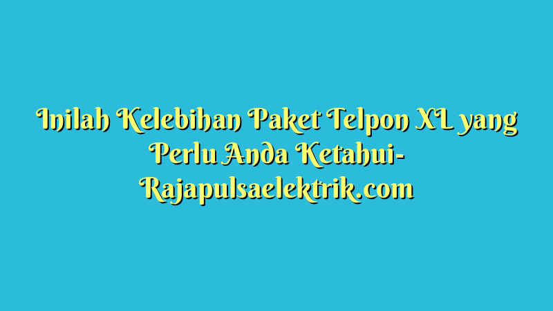 Inilah Kelebihan Paket Telpon XL yang Perlu Anda Ketahui