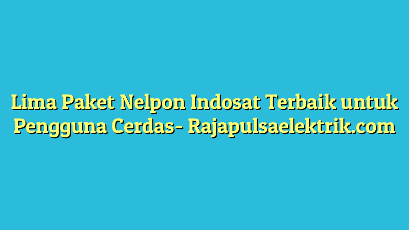 Lima Paket Nelpon Indosat Terbaik untuk Pengguna Cerdas