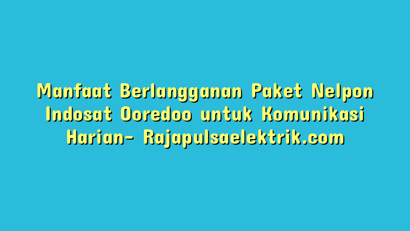 Manfaat Berlangganan Paket Nelpon Indosat Ooredoo untuk Komunikasi Harian