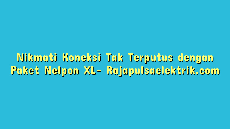 Nikmati Koneksi Tak Terputus dengan Paket Nelpon XL