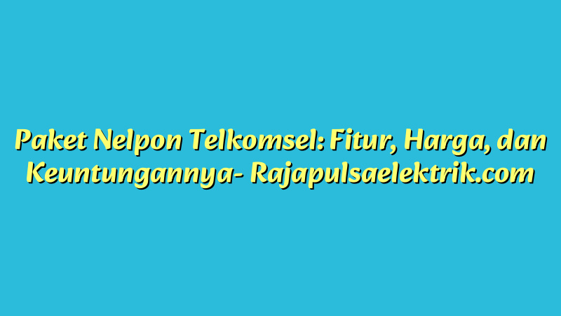 Paket Nelpon Telkomsel: Fitur, Harga, dan Keuntungannya