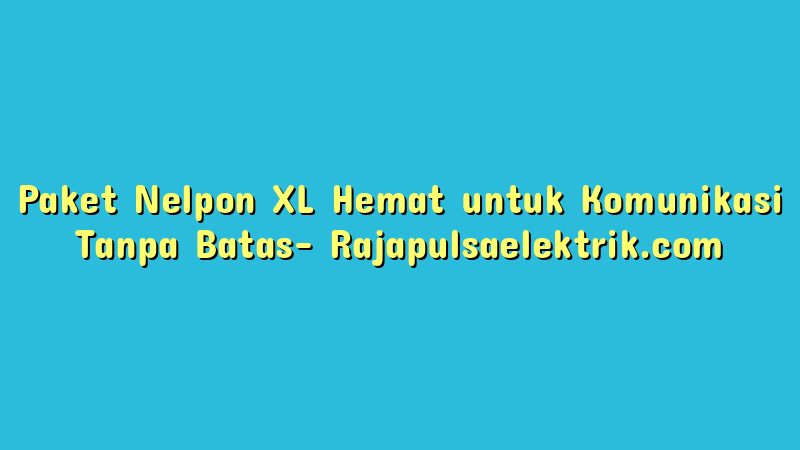 Paket Nelpon XL Hemat untuk Komunikasi Tanpa Batas