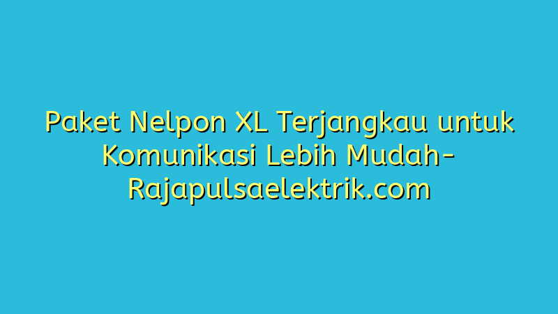 Paket Nelpon XL Terjangkau untuk Komunikasi Lebih Mudah
