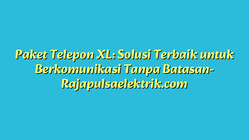 Paket Telepon XL: Solusi Terbaik untuk Berkomunikasi Tanpa Batasan