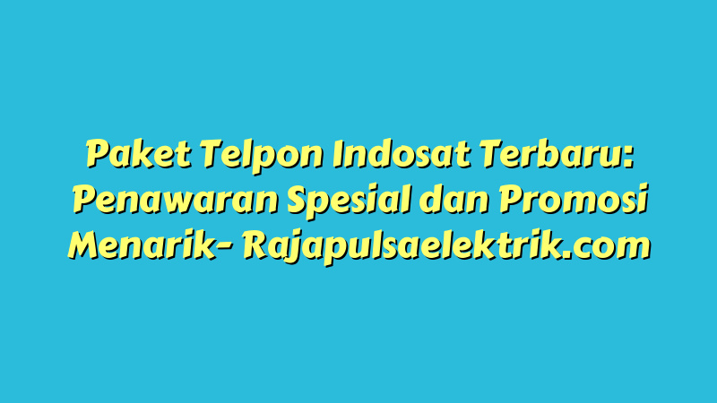 Paket Telpon Indosat Terbaru: Penawaran Spesial dan Promosi Menarik