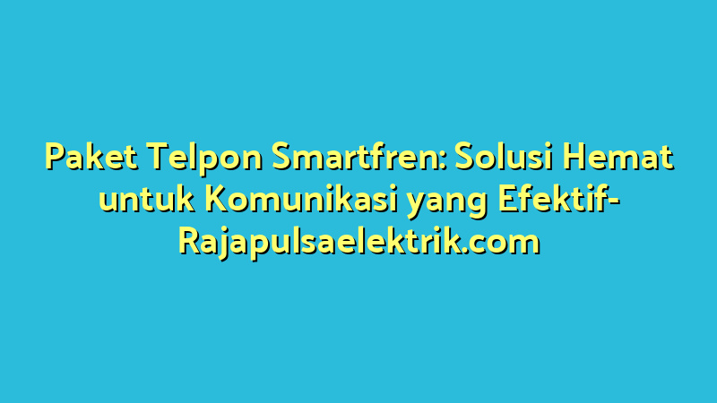 Paket Telpon Smartfren: Solusi Hemat untuk Komunikasi yang Efektif
