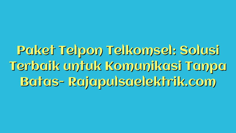 Paket Telpon Telkomsel: Solusi Terbaik untuk Komunikasi Tanpa Batas