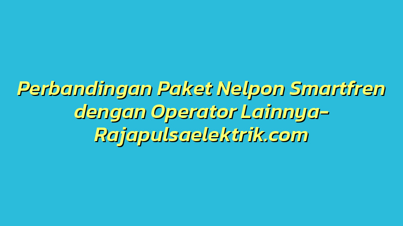 Perbandingan Paket Nelpon Smartfren dengan Operator Lainnya