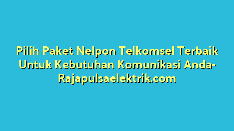 Pilih Paket Nelpon Telkomsel Terbaik Untuk Kebutuhan Komunikasi Anda