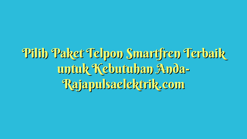 Pilih Paket Telpon Smartfren Terbaik untuk Kebutuhan Anda