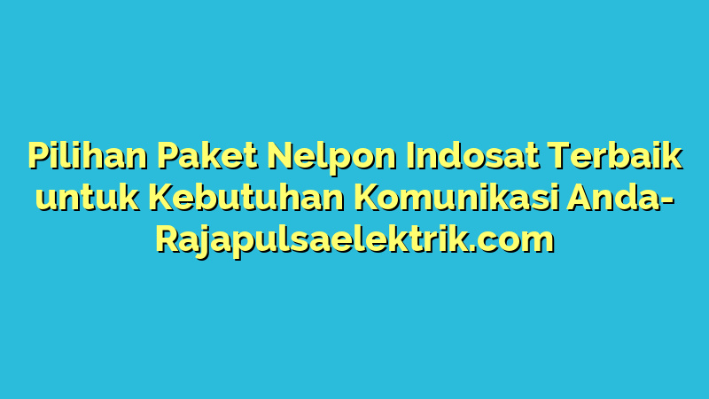 Pilihan Paket Nelpon Indosat Terbaik untuk Kebutuhan Komunikasi Anda