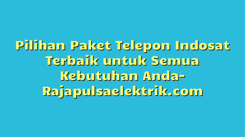 Pilihan Paket Telepon Indosat Terbaik untuk Semua Kebutuhan Anda
