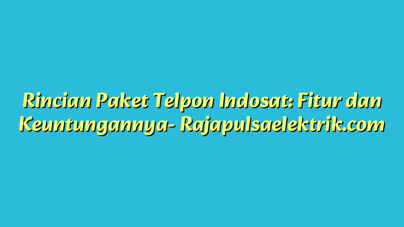 Rincian Paket Telpon Indosat: Fitur dan Keuntungannya