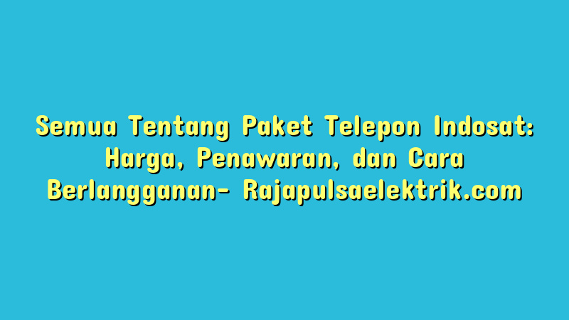 Semua Tentang Paket Telepon Indosat: Harga, Penawaran, dan Cara Berlangganan