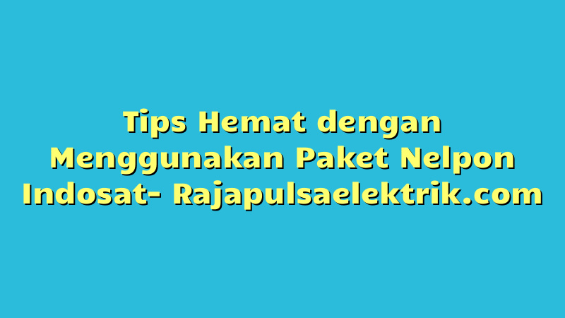 Tips Hemat dengan Menggunakan Paket Nelpon Indosat
