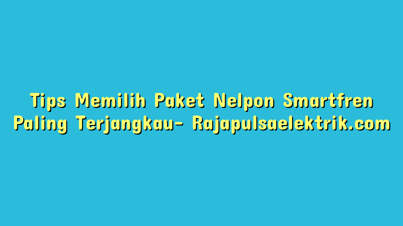 Tips Memilih Paket Nelpon Smartfren Paling Terjangkau