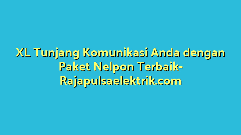 XL Tunjang Komunikasi Anda dengan Paket Nelpon Terbaik