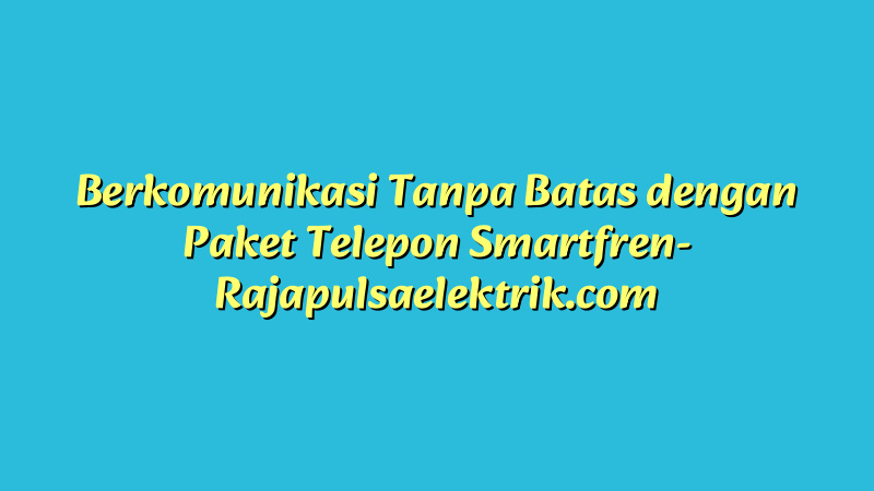 Berkomunikasi Tanpa Batas dengan Paket Telepon Smartfren