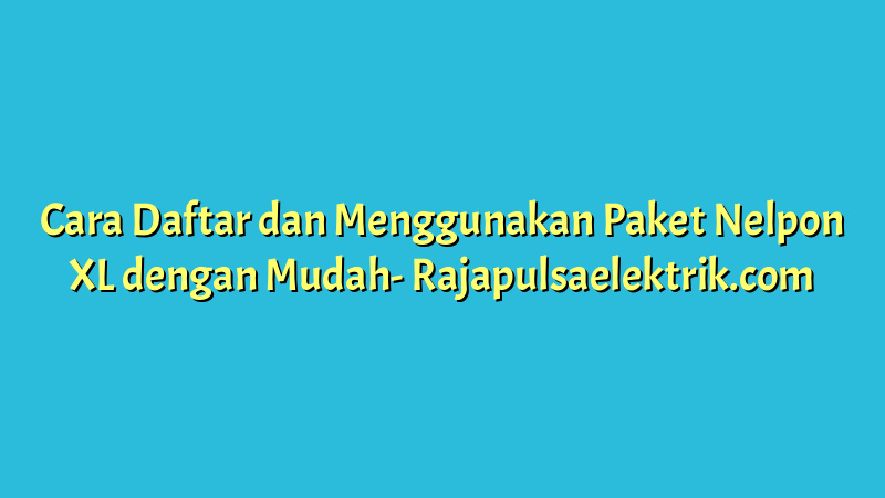 Cara Daftar dan Menggunakan Paket Nelpon XL dengan Mudah