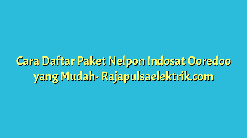 Cara Daftar Paket Nelpon Indosat Ooredoo yang Mudah