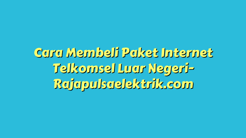Cara Membeli Paket Internet Telkomsel Luar Negeri