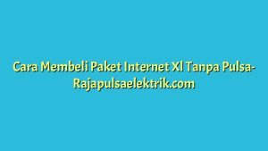 Cara Membeli Paket Internet Xl Tanpa Pulsa