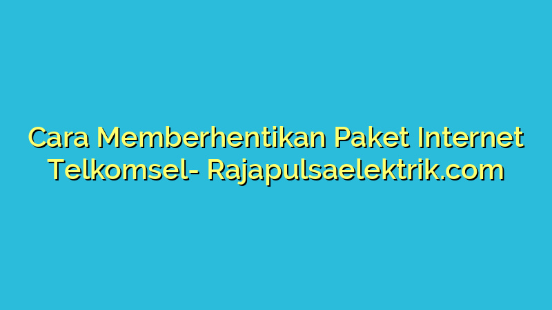 Cara Memberhentikan Paket Internet Telkomsel