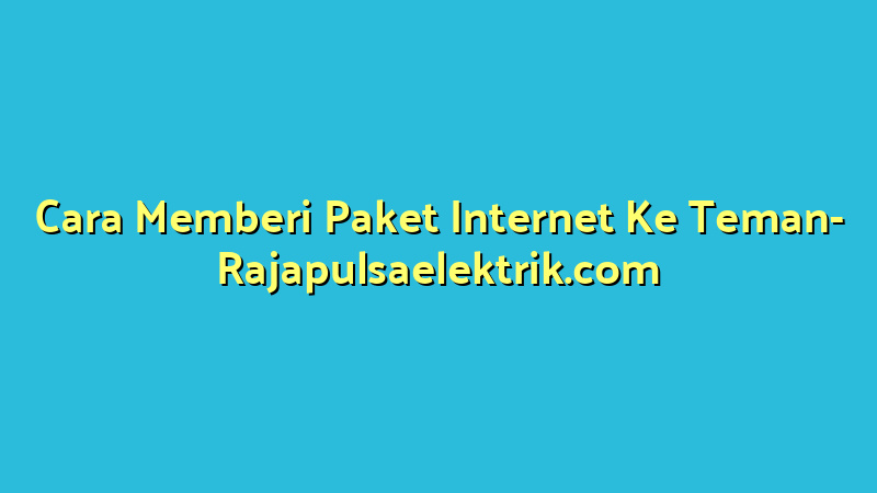 Cara Memberi Paket Internet Ke Teman