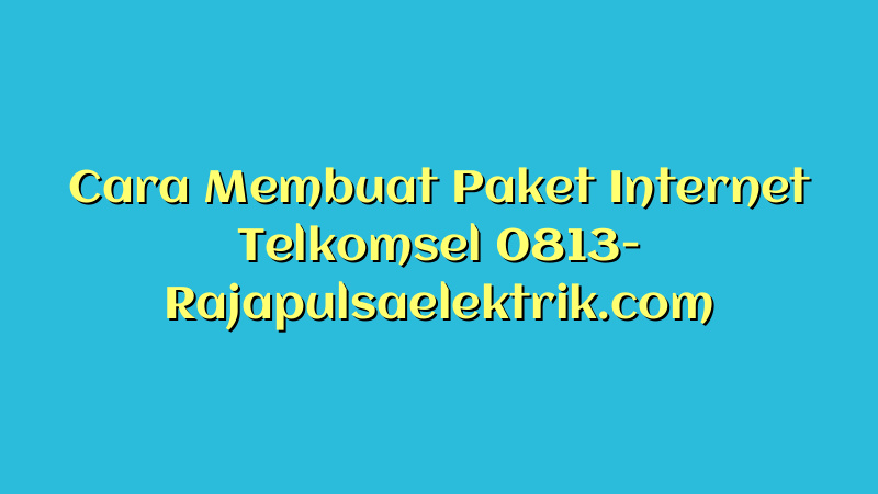 Cara Membuat Paket Internet Telkomsel 0813