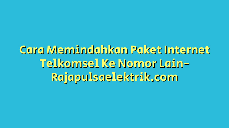 Cara Memindahkan Paket Internet Telkomsel Ke Nomor Lain