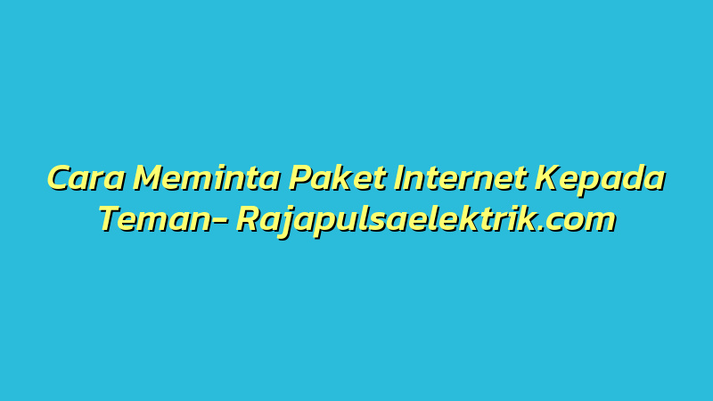 Cara Meminta Paket Internet Kepada Teman