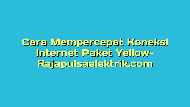 Cara Mempercepat Koneksi Internet Paket Yellow