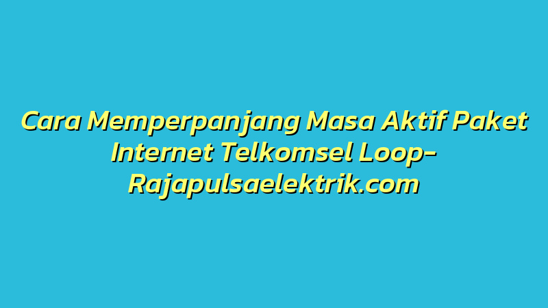 Cara Memperpanjang Masa Aktif Paket Internet Telkomsel Loop