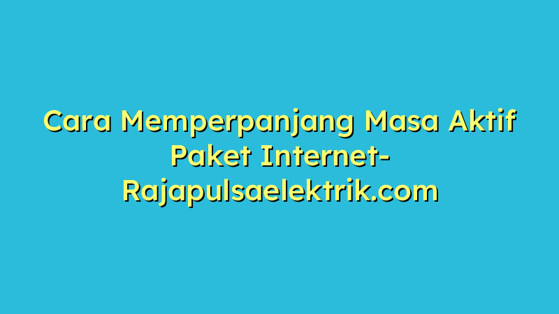 Cara Memperpanjang Masa Aktif Paket Internet