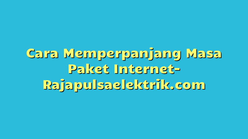 Cara Memperpanjang Masa Paket Internet
